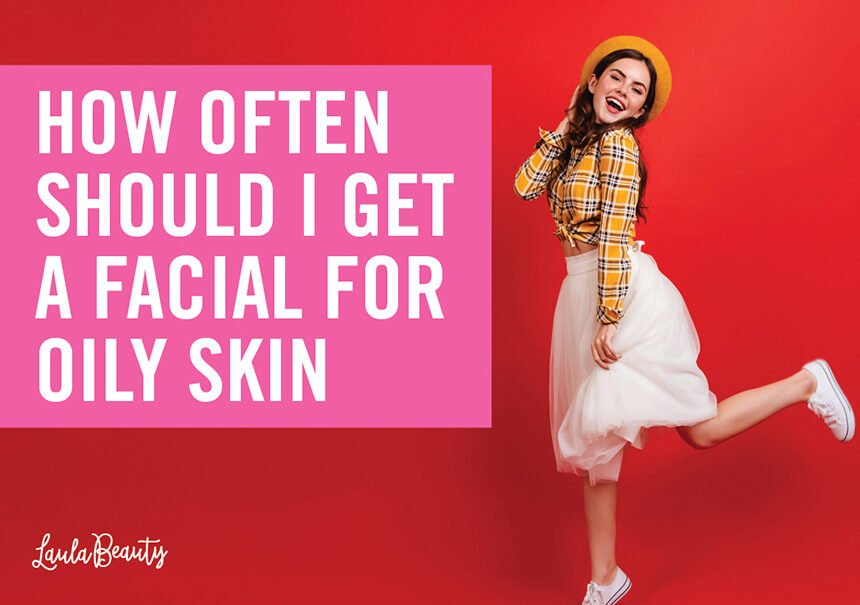 how often should i get a facial for oily skin